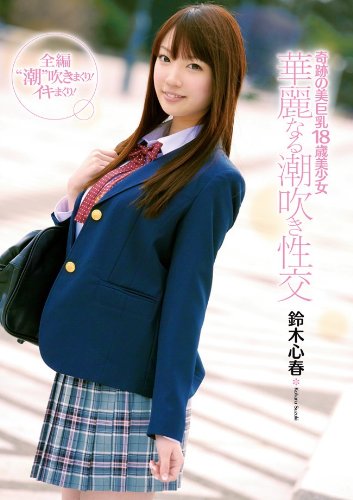 [鈴木心春] 奇跡の美巨乳18歳美少女 華麗なる潮吹き性交 鈴木心春 キャンディ