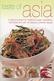 Taste of Asia : a culinary journey from Thailand to Japan : ingredients, techniques and over 100 fabulous authentic authentic recipes