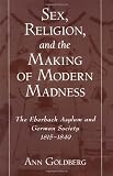 Sex, Religion, and the Making of Modern Madness: The Eberbach Asylum and German Society, 1815-1849