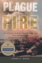 Plague and Fire: Battling Black Death and the 1900 Burning of Honolulu's Chinatown Plague and Fire: Battling Black Death and the 1900 Burning of Honolulu's Chinatown