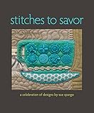 Stitches to Savor: A Celebration of Designs by Sue Spargo