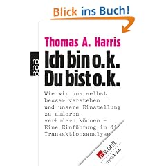 Ich bin o. k. - Du bist o. k.: Wie wir uns selbst besser verstehen und unsere Einstellung zu anderen ver�ndern k�nnen. Eine Einf�hrung in die Transaktionsanalyse