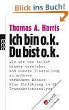 Ich bin o. k. - Du bist o. k.: Wie wir uns selbst besser verstehen und unsere Einstellung zu anderen ver�ndern k�nnen. Eine Einf�hrung in die Transaktionsanalyse