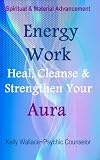 Energy Work - Cleanse, Heal And Strengthen Your Aura (Personal Transformation) (Intuitive Living)
