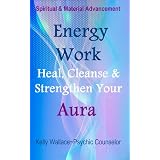 Energy Work - Cleanse, Heal And Strengthen Your Aura (Personal Transformation) (Intuitive Living)