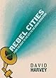 Rebel Cities: From the Right to the City to the Urban Revolution