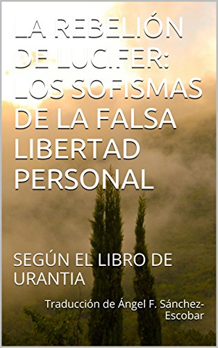 LA REBELIÃEN DE LUCIFER: LOS SOFISMAS DE LA FALSA LIBERTAD PERSONAL: SEGÃEN EL LIBRO DE URANTIA (Temas de El libro de Urantia nÂº 2) (Spanish Edition)