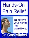Hands-On Pain Relief - Turn your hands into painkillers. 20 years worth of doctors experience transformed into your hands (Dr. Altabet Health)