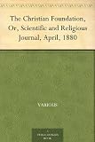 The Christian Foundation, Or, Scientific and Religious Journal, April, 1880