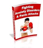 Fighting Anxiety Disorders and Panic Attacks: Medications, Self Help, Group Therapy and Other Treatments for Different Kinds of Anxiety Disorders