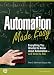 Automation Made Easy: Everything You Wanted to Know about Automation--and Need to Ask