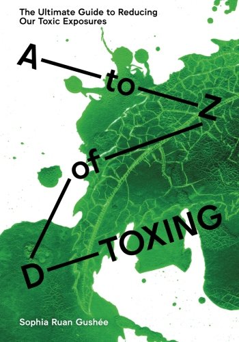A to Z of D-Toxing: The Ultimate Guide to Reducing Our Toxic Exposures
