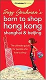 Suzy Gershman's Born to Shop Hong Kong, Shanghai & Beijing: The Ultimate Guide for People Who Love to Shop (Born To Shop)