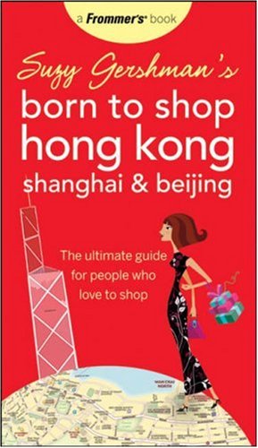 City Travel Guides Discounted  Books : Suzy Gershman's Born to Shop Hong Kong, Shanghai & Beijing: The Ultimate Guide for People Who Love to Shop