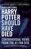 Mugglenet.com's Harry Potter Should Have Died: Controversial Views from the #1 Fan Site