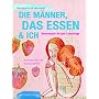 Die M�nner, das Essen & ich: Rezepte f�r jede Lebenslage