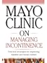 Mayo Clinic on Managing Incontinence (Practical strategies for improving bladder and bowel control)
