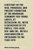 A History of the Rise, Progress, and Present Condition of the Moravian Seminary for Young Ladies, at Bethlehem, Pa., With a Catalogue of Its