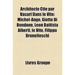 Architecte Cit Par Vasari Dans Le Vite: Michel-Ange, Giotto Di Bondone, Leon Battista Alberti, Le Vite, Filippo Brunelleschi