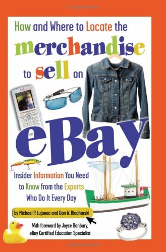 How and Where to Locate the Merchandise to Sell on eBay: Insider Information You Need to Know from the Experts Who Do It Every Day