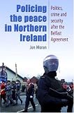 Policing the Peace In Northern Ireland: Politics, Crime and Security After the Belfast Agreement Jon Moran