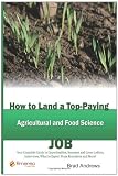 How to Land a Top-Paying Agricultural and Food Scientist Job: Your Complete Guide to Opportunities, Resumes and Cover Letters, Interviews, Salaries, ... What to Expect From Recruiters and More!