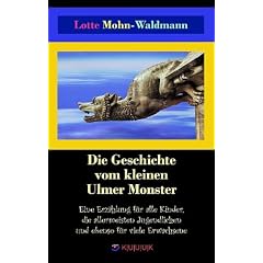 Die Geschichte vom kleinen Ulmer Monster: Eine Erz�hlung f�r alle Kinder, die allermeisten Jugendlichen und ebenso f�r viele Erwachsene