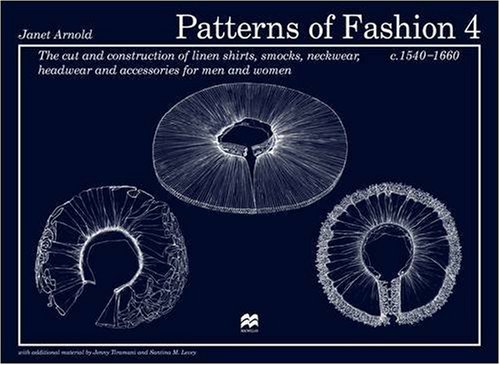 Patterns of Fashion 4: The cut and construction of linen shirts, smocks, neckwear, headwear and accessories for men and women c. 1540 - 1660: 4