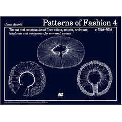 Patterns of Fashion 4: 4: The Cut and Construction of Linen Shirts, Smocks, Neckwear, Headwear and Accessories for Men and Women C. 1540 - 1660