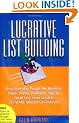 Lucrative List Building: How Everyday People Are Building Huge, Highly Profitable Opt-In Email Lists from Scratch to Make Millions Online