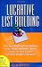 Lucrative List Building: How Everyday People Are Building Huge, Highly Profitable Opt-In Email Lists from Scratch to Make Millions Online