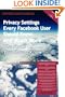 The Truth About Facebook - Privacy Settings Every Facebook User Should Know, and Much More - The Facts You Should Know