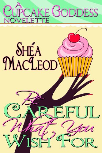 Be Careful What You Wish For (A Cupcake Goddess Novelette Book 1)