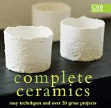 Complete Ceramics: Easy Techniques and Over 20 Great Projects (C&B Crafts)