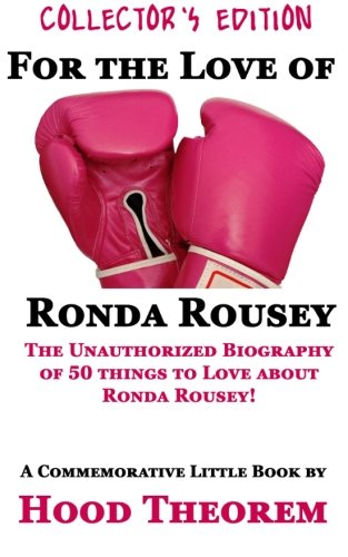 For The Love of  Ronda Rousey: The Unauthorized Biography of 50 things to Love about Ronda Rousey