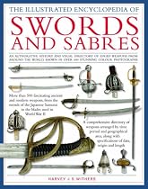 The Illustrated Encyclopedia of Swords and Sabres: An Authoritative History and Visual Directory of Edged Weapons from Around the World, Shown in Over 600 Stunning Colour Photographs