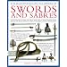 The Illustrated Encyclopedia of Swords and Sabres: An Authoritative History and Visual Directory of Edged Weapons from Around the World, Shown in Over 600 Stunning Colour Photographs