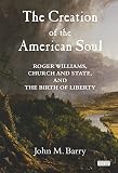 The creation of the American soul : Roger Williams, church and state, and the birth of liberty