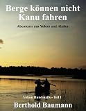 Berge können nicht Kanu fahren: Abenteuer aus Yukon und Alaska