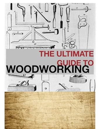 The Ultimate Guide to Woodworking, Charles G. Wheerler, Peter C. Welsh