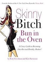 Skinny Bitch: Bun in the Oven - A Gutsy Guide to Becoming One Hot (and Healthy) Mother!
