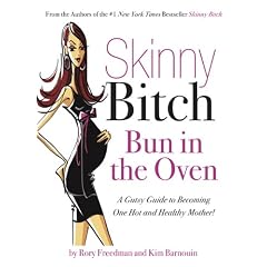 Skinny Bitch: Bun in the Oven - A Gutsy Guide to Becoming One Hot (and Healthy) Mother!
