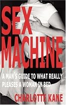 Sex Machine: A Man's Guide to What Really Pleases a Woman in Bed