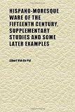 Hispano-Moresque Ware of the Fifteenth Century, Supplementary Studies and Some Later Examples