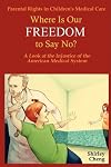 Parental Rights in Children's Medical Care: Where Is Our FREEDOM to Say No? A Look at the Injustice of the American Medical System