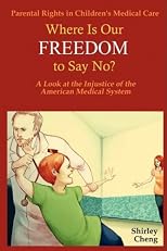 Parental Rights in Children's Medical Care: Where Is Our FREEDOM to Say No? A Look at the Injustice of the American Medical System