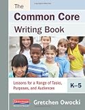 The Common Core Writing Book, K-5: Lessons for a Range of Tasks, Purposes, and Audiences