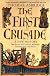 The First Crusade: A New History: The Roots of Conflict between Christianity and Islam
