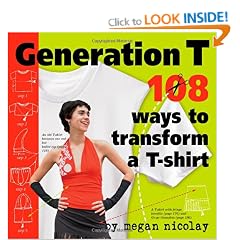 Generation T: 108 Ways to Transform a T-Shirt: 101 Ways to Transform a T-Shirt