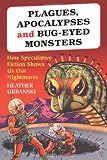 Plagues, Apocalypses and Bug-Eyed Monsters: How Speculative Fiction Shows Us Our Nightmares